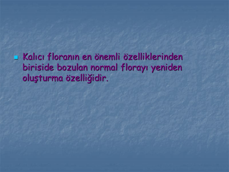 Kalıcı floranın en önemli özelliklerinden biriside bozulan normal florayı yeniden oluşturma özelliğidir.
